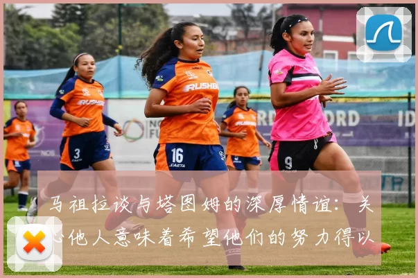 马祖拉谈与塔图姆的深厚情谊：关心他人意味着希望他们的努力得以回报