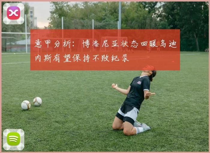 意甲分析：博洛尼亚状态回暖乌迪内斯有望保持不败纪录