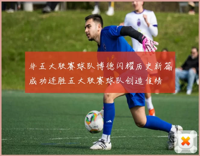 非五大联赛球队博德闪耀历史新篇成功连胜五大联赛球队创造佳绩