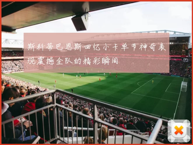 斯科蒂巴恩斯回忆小卡单节神奇表现震撼全队的精彩瞬间