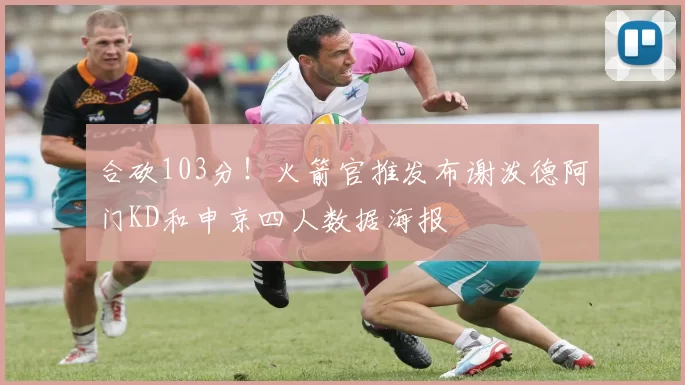 合砍103分！火箭官推发布谢泼德阿门KD和申京四人数据海报